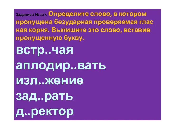 За­да­ние 8 № 127. Опре­де­ли­те слово, в ко­то­ром про­пу­ще­на без­удар­ная про­ве­ря­е­мая