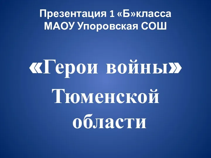 Презентация 1 «Б»класса МАОУ Упоровская СОШ «Герои войны» Тюменской области