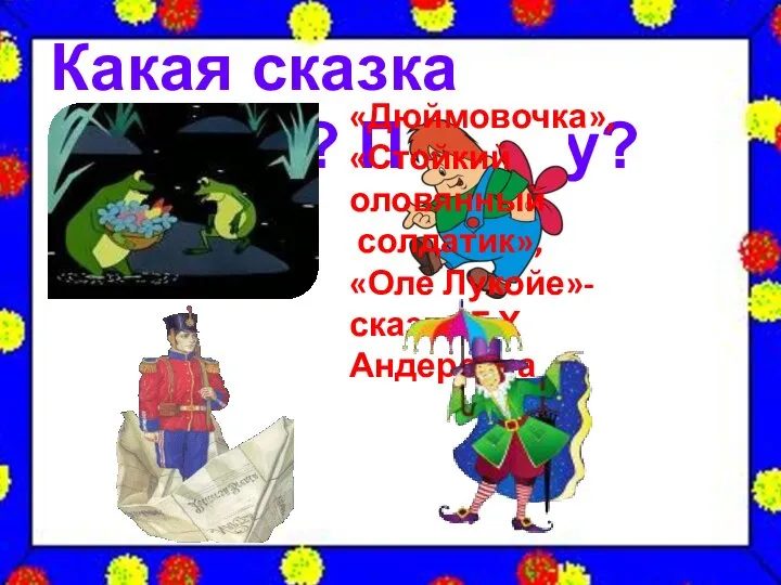 Какая сказка лишняя? Почему? «Дюймовочка», «Стойкий оловянный солдатик», «Оле Лукойе»- сказки Г.Х Андерсена