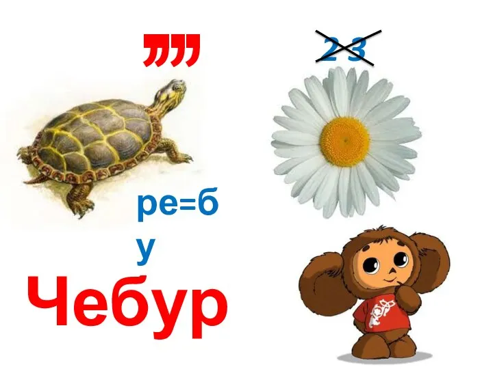 ре=бу , , , , 2 3 Чебурашка