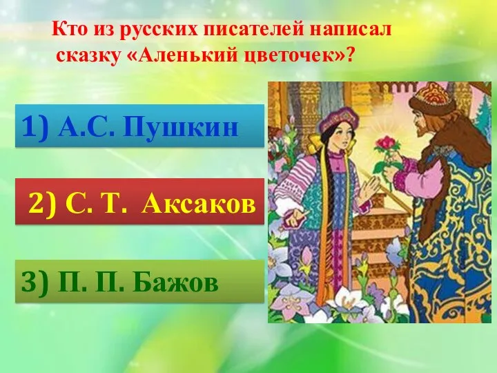 Кто из русских писателей написал сказку «Аленький цветочек»? 1) А.С. Пушкин