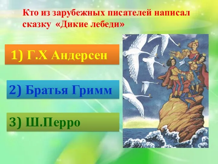 Кто из зарубежных писателей написал сказку «Дикие лебеди» 2) Братья Гримм 1) Г.Х Андерсен 3) Ш.Перро