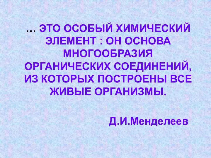 … ЭТО ОСОБЫЙ ХИМИЧЕСКИЙ ЭЛЕМЕНТ : ОН ОСНОВА МНОГООБРАЗИЯ ОРГАНИЧЕСКИХ СОЕДИНЕНИЙ,