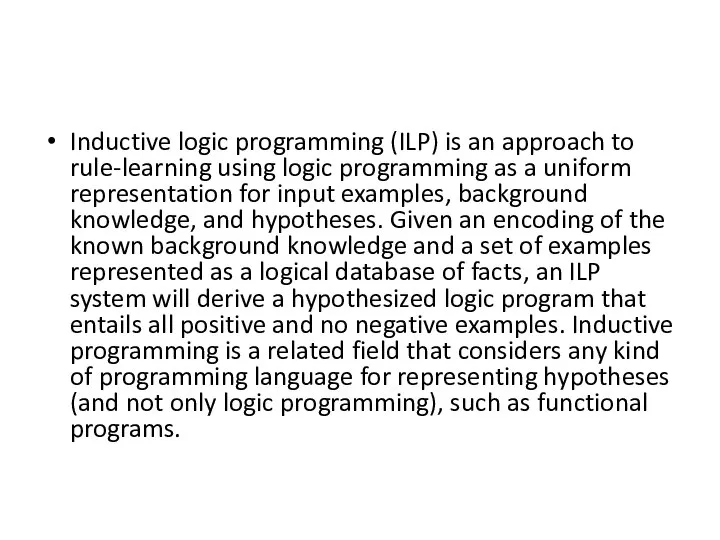 Inductive logic programming (ILP) is an approach to rule-learning using logic