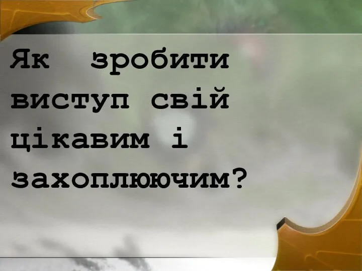 Як зробити виступ свій цікавим і захоплюючим?