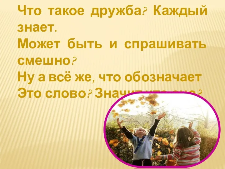 Что такое дружба? Каждый знает. Может быть и спрашивать смешно? Ну