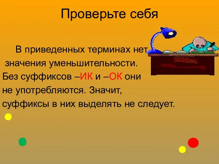 Проверьте себя В приведенных терминах нет значения уменьшительности. Без суффиксов –ИК