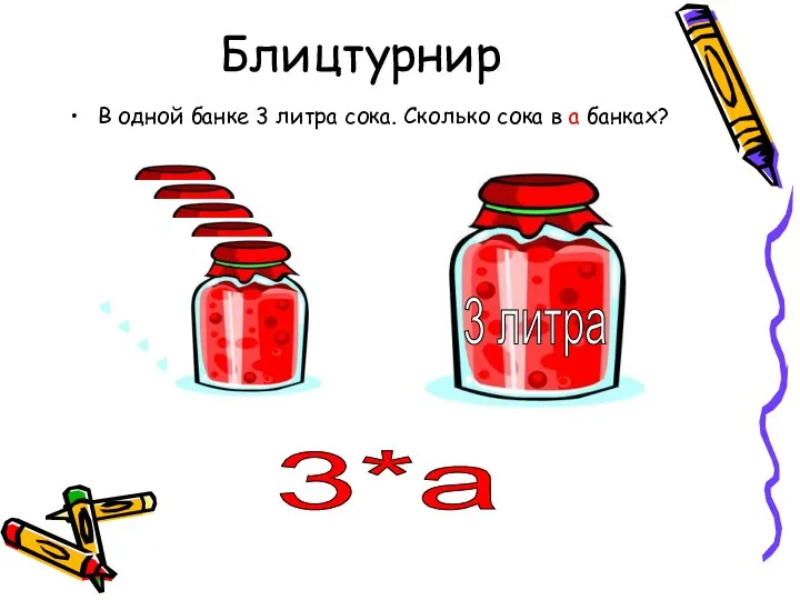 Блицтурнир В одной банке 3 литра сока. Сколько сока в а банках? 3 литра 3*а