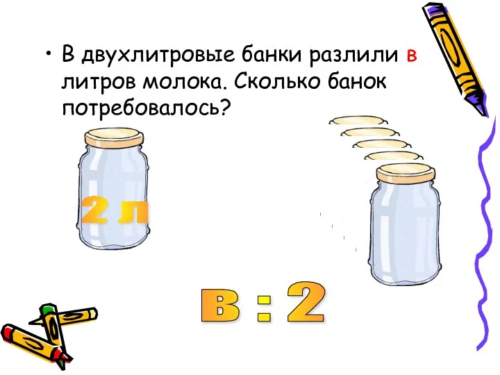В двухлитровые банки разлили в литров молока. Сколько банок потребовалось? 2 л в : 2