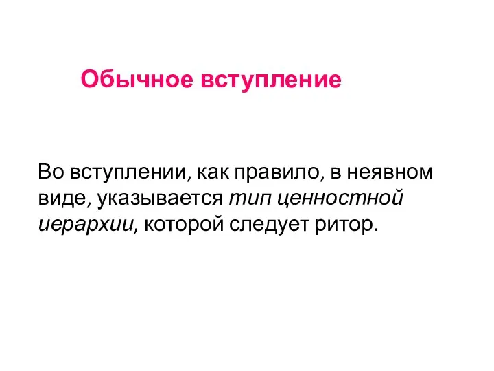 Обычное вступление Во вступлении, как правило, в неявном виде, указывается тип ценностной иерархии, которой следует ритор.