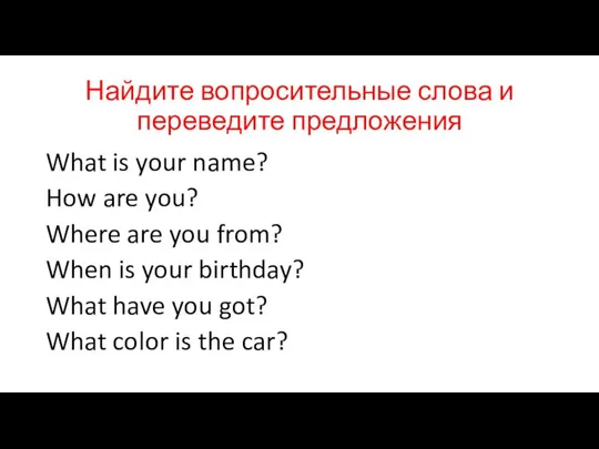 Найдите вопросительные слова и переведите предложения What is your name? How