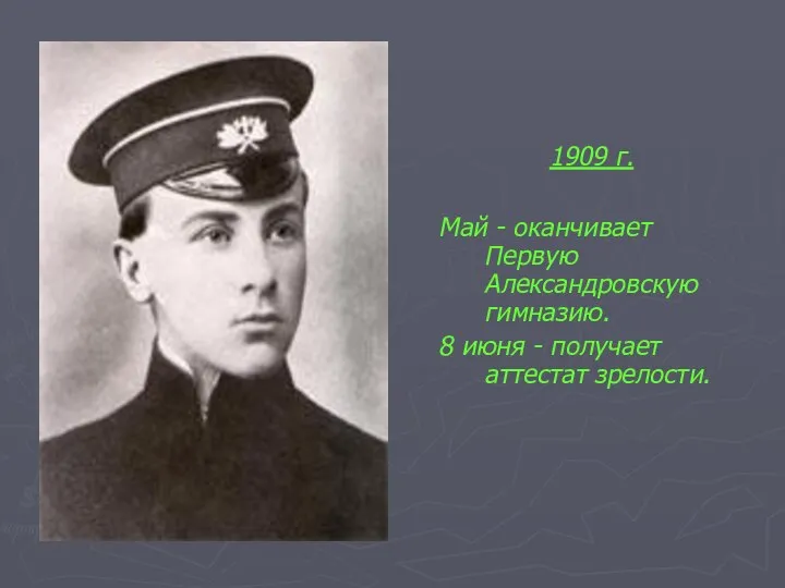 1909 г. Май - оканчивает Первую Александровскую гимназию. 8 июня - получает аттестат зрелости.