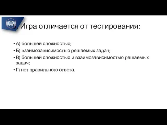 5. Игра отличается от тестирования: А) большей сложностью; Б) взаимозависимостью решаемых