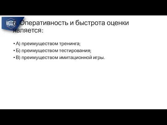 6. Оперативность и быстрота оценки является: А) преимуществом тренинга; Б) преимуществом тестирования; В) преимуществом имитационной игры.