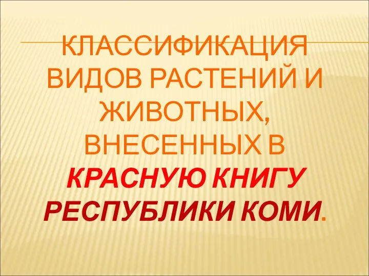 КЛАССИФИКАЦИЯ ВИДОВ РАСТЕНИЙ И ЖИВОТНЫХ, ВНЕСЕННЫХ В КРАСНУЮ КНИГУ РЕСПУБЛИКИ КОМИ.