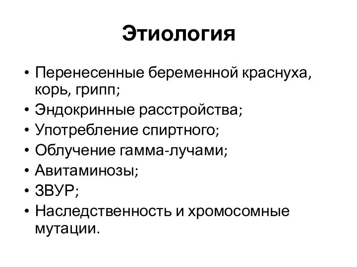 Этиология Перенесенные беременной краснуха, корь, грипп; Эндокринные расстройства; Употребление спиртного; Облучение