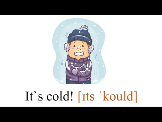 It`s cold! [ɪts ˈkould]