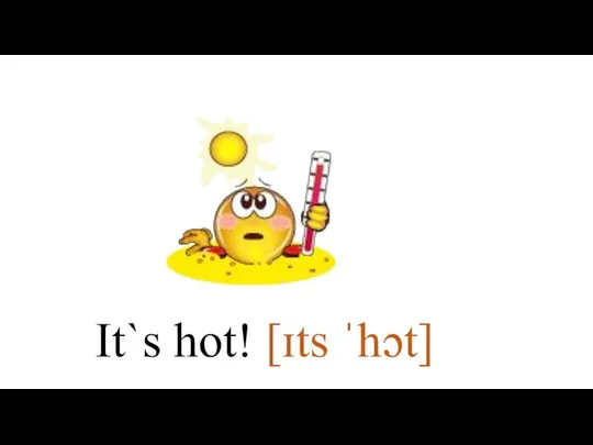 It`s hot! [ɪts ˈhɔt]