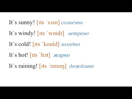 It`s sunny! [ɪts ˈsʌnɪ] солнечно It`s windy! [ɪts ˈwɪndɪ] ветрено It`s