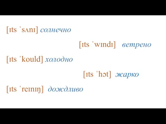 [ɪts ˈsʌnɪ] солнечно [ɪts ˈwɪndɪ] ветрено [ɪts ˈkould] холодно [ɪts ˈhɔt] жарко [ɪts ˈreɪnɪŋ] дождливо