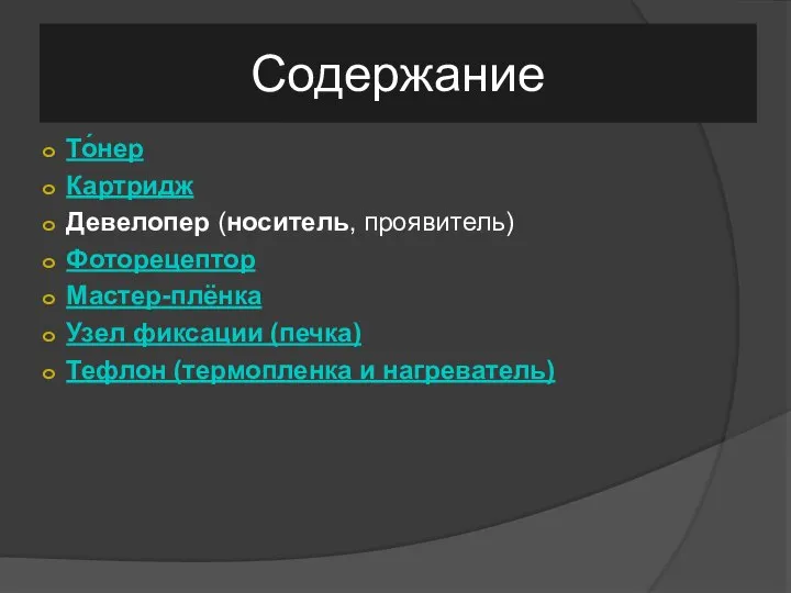 Содержание То́нер Картридж Девелопер (носитель, проявитель) Фоторецептор Мастер-плёнка Узел фиксации (печка) Тефлон (термопленка и нагреватель)