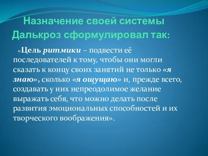 Назначение своей системы Далькроз сформулировал так: «Цель ритмики – подвести её