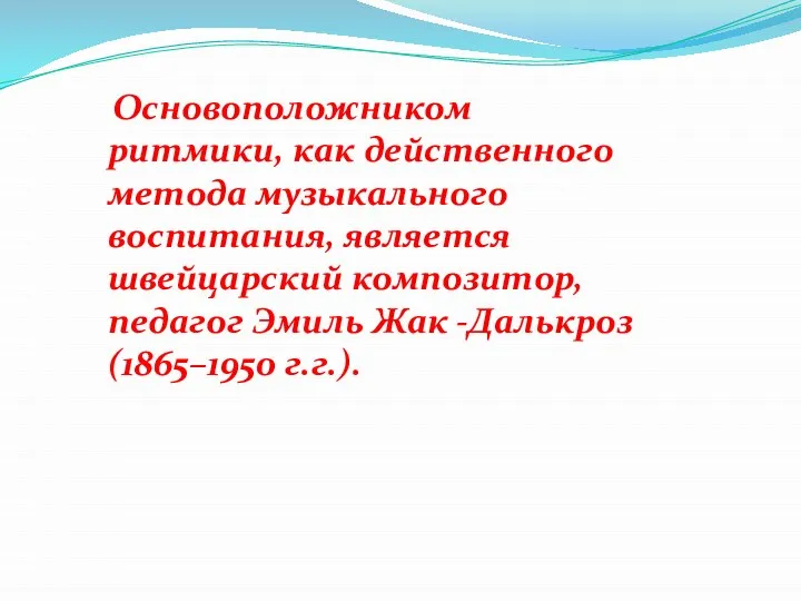 Основоположником ритмики, как действенного метода музыкального воспитания, является швейцарский композитор, педагог Эмиль Жак -Далькроз (1865–1950 г.г.).