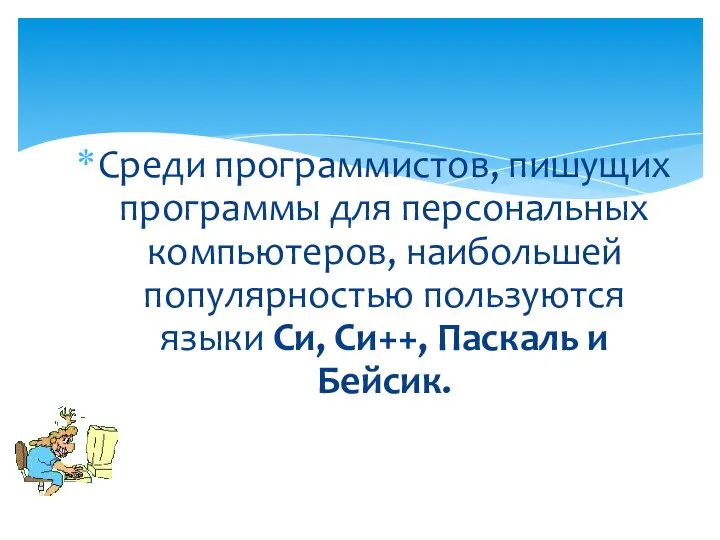 Среди программистов, пишущих программы для персональных компьютеров, наибольшей популярностью пользуются языки Си, Си++, Паскаль и Бейсик.