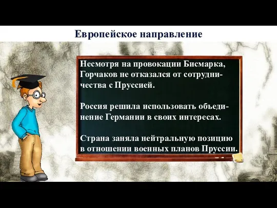 История 6 Европейское направление Несмотря на провокации Бисмарка, Горчаков не отказался