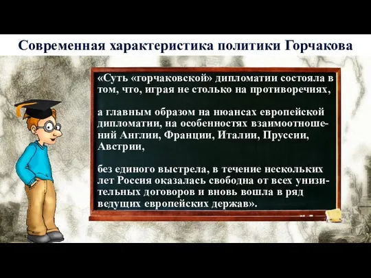 История 6 Современная характеристика политики Горчакова «Суть «горчаковской» дипломатии состояла в