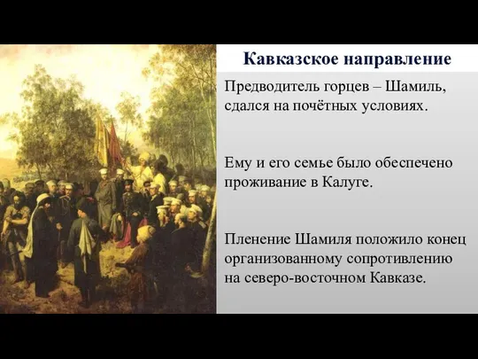 Кавказское направление Предводитель горцев – Шамиль, сдался на почётных условиях. Ему