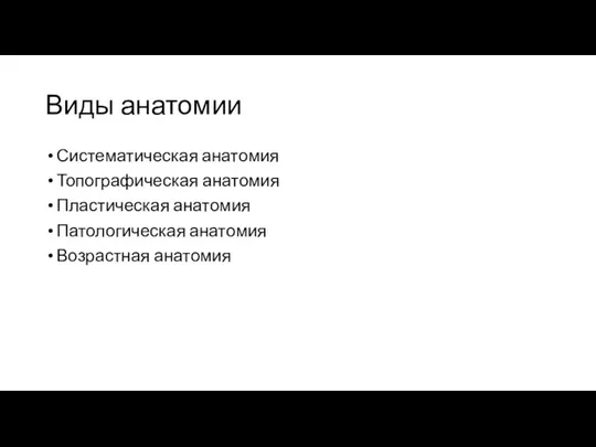 Виды анатомии Систематическая анатомия Топографическая анатомия Пластическая анатомия Патологическая анатомия Возрастная анатомия