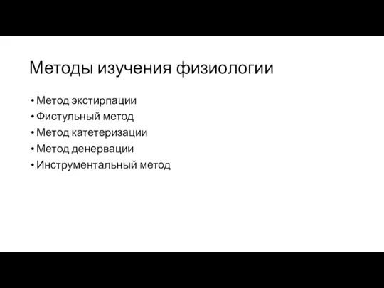 Методы изучения физиологии Метод экстирпации Фистульный метод Метод катетеризации Метод денервации Инструментальный метод