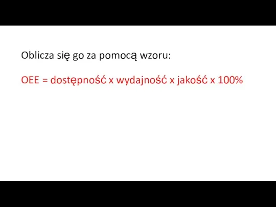 Oblicza się go za pomocą wzoru: OEE = dostępność x wydajność x jakość x 100%