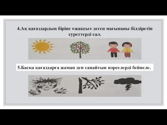 5.Басқа қағаздарға жаман деп санайтын нәрселерді бейнеле. 4.Ақ қағаздардың біріне «жақсы» деген мағынаны білдіретін суреттерді сал.