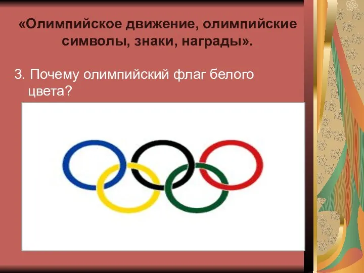 «Олимпийское движение, олимпийские символы, знаки, награды». 3. Почему олимпийский флаг белого