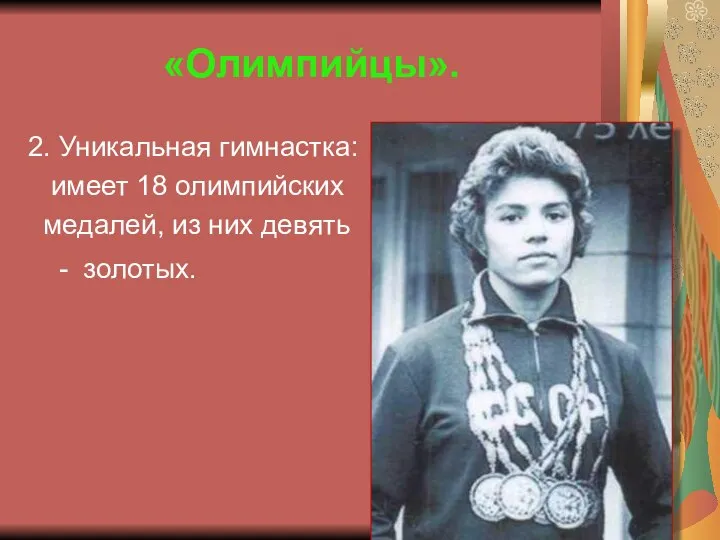 «Олимпийцы». 2. Уникальная гимнастка: имеет 18 олимпийских медалей, из них девять - золотых. (Лариса Латынина).