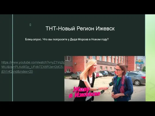 ТНТ-Новый Регион Ижевск https://www.youtube.com/watch?v=yZ1Vq3pWMiU&list=PLKd9Gp_UFdb7ZX6R2eH2dC5-jEh14Qxnd&index=20 Блиц-опрос. Что вы попросите у Деда Мороза в Новом году?