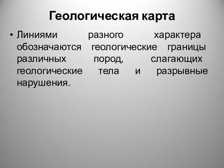 Геологическая карта Линиями разного характера обозначаются геологические границы различных пород, слагающих геологические тела и разрывные нарушения.