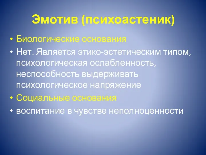 Эмотив (психоастеник) Биологические основания Нет. Является этико-эстетическим типом, психологическая ослабленность, неспособность