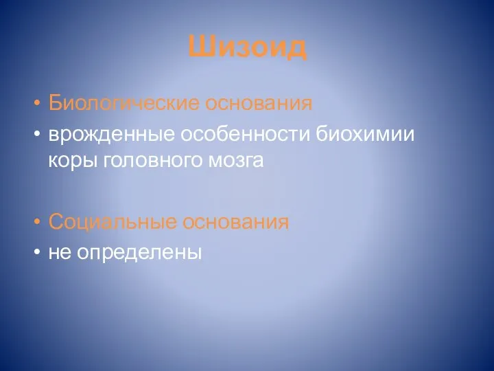 Шизоид Биологические основания врожденные особенности биохимии коры головного мозга Социальные основания не определены