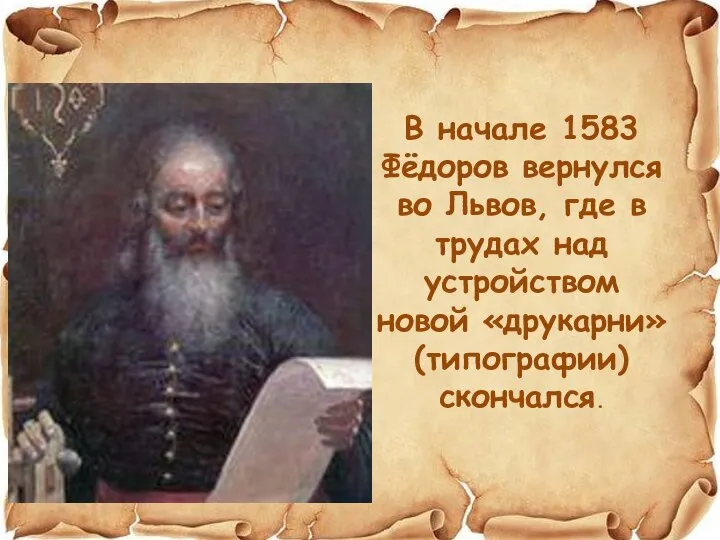 В начале 1583 Фёдоров вернулся во Львов, где в трудах над устройством новой «друкарни» (типографии) скончался.
