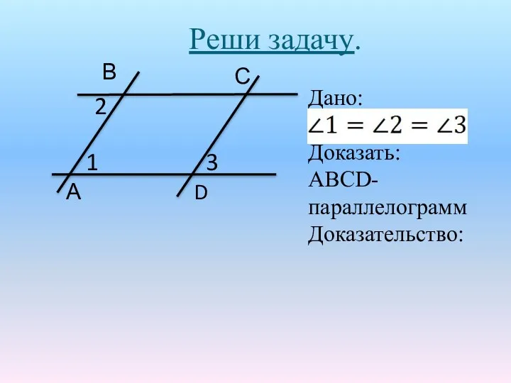 Реши задачу. Дано: Доказать: АВСD-параллелограмм Доказательство: