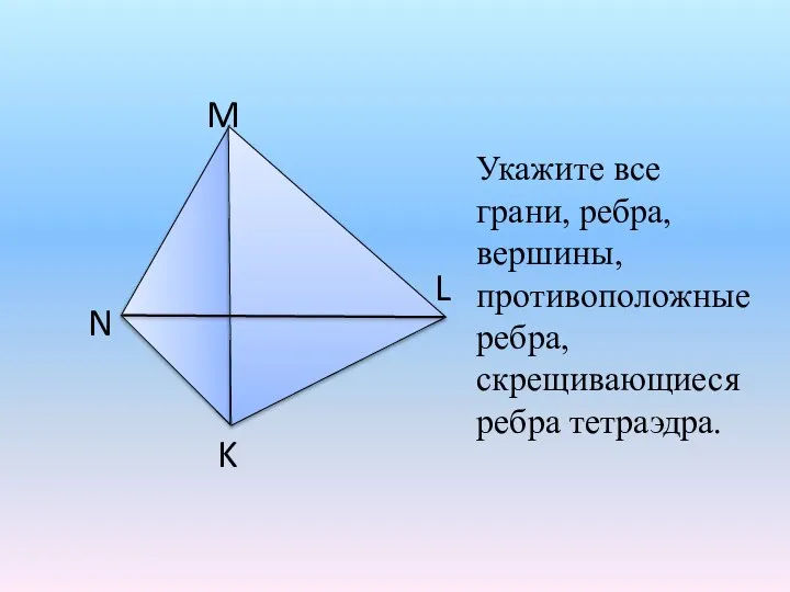 K Укажите все грани, ребра, вершины, противоположные ребра, скрещивающиеся ребра тетраэдра.