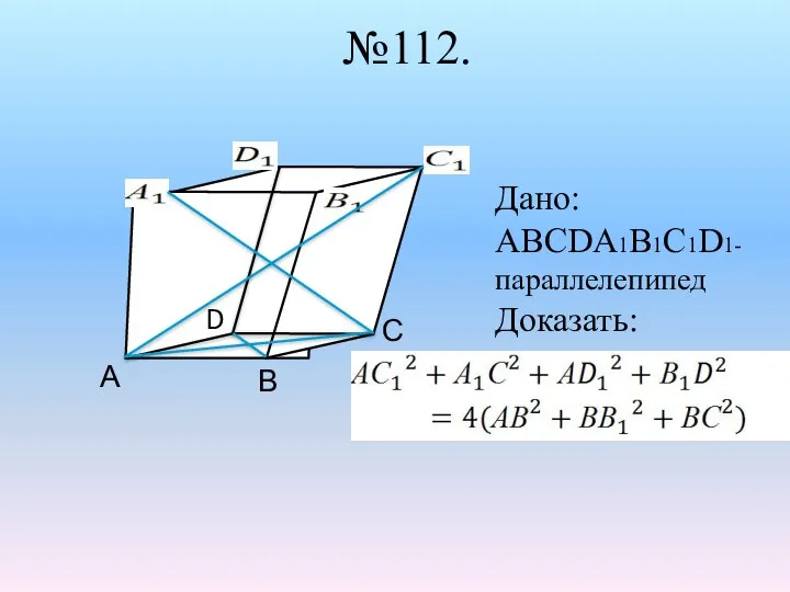 №112. А В С D Дано: АВСDА1В1С1D1- параллелепипед Доказать: