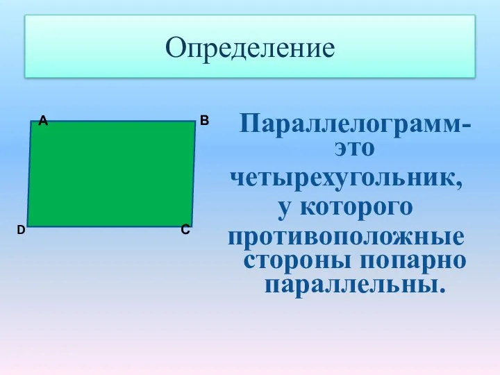 Определение Параллелограмм- это четырехугольник, у которого противоположные стороны попарно параллельны. А В С D