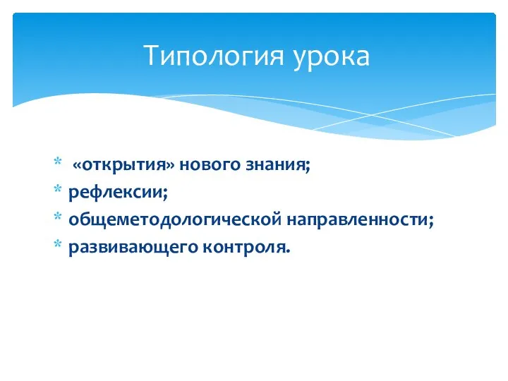 «открытия» нового знания; рефлексии; общеметодологической направленности; развивающего контроля. Типология урока