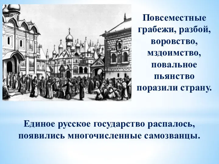 Повсеместные грабежи, разбой, воровство, мздоимство, повальное пьянство поразили страну. Единое русское государство распалось, появились многочисленные самозванцы.