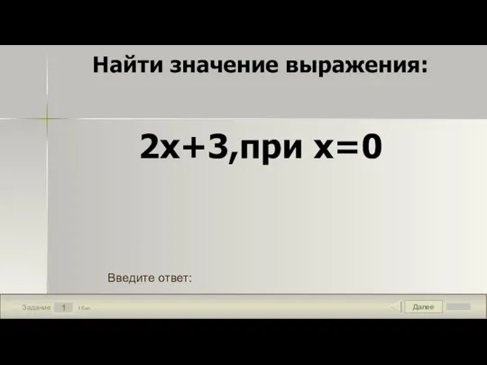 Далее 1 Задание 1 бал. Введите ответ: Найти значение выражения: 2х+3,при х=0