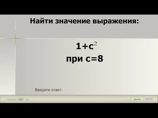 Далее 4 Задание 1 бал. Введите ответ: Найти значение выражения: 1+с при с=8